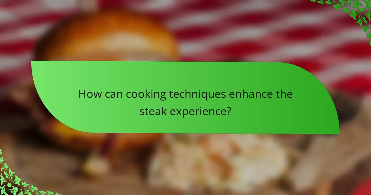 How can cooking techniques enhance the steak experience?
