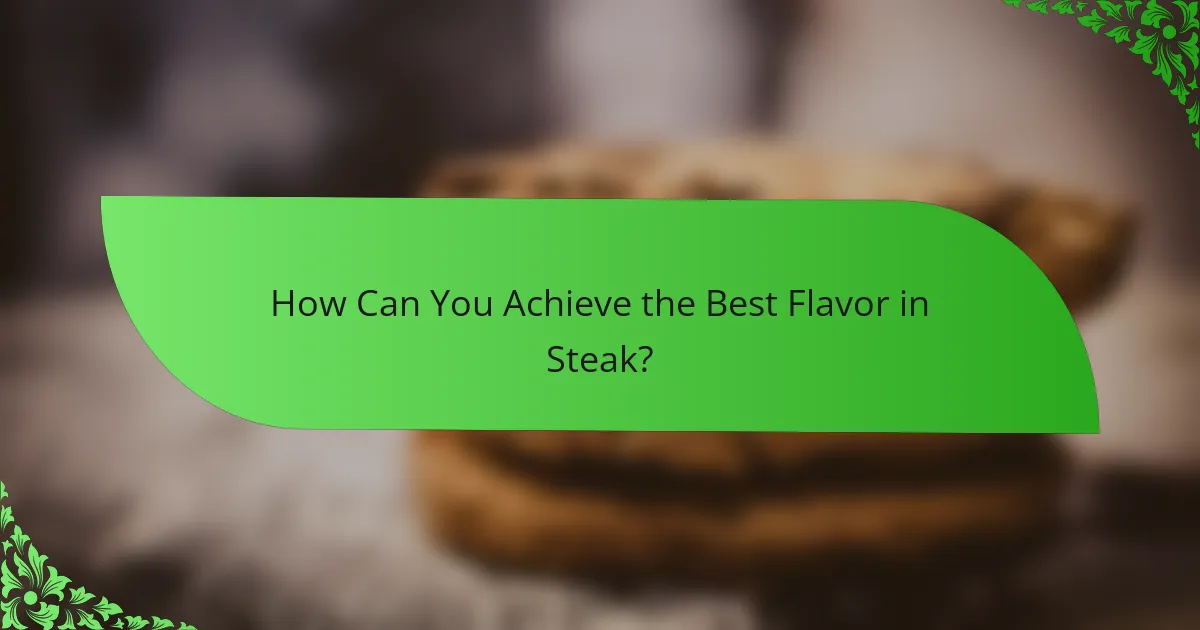How Can You Achieve the Best Flavor in Steak?