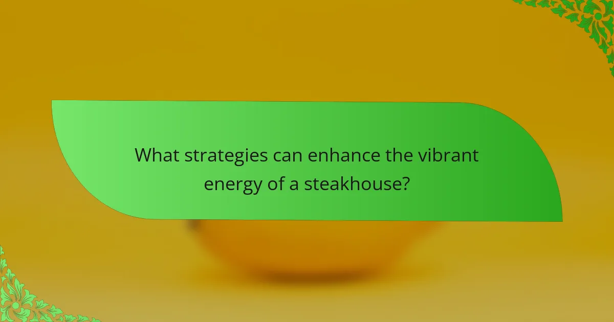 What strategies can enhance the vibrant energy of a steakhouse?